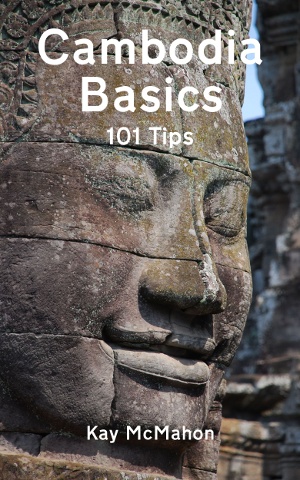 Cambodia Basics - 101 Tips by Kay McMahon